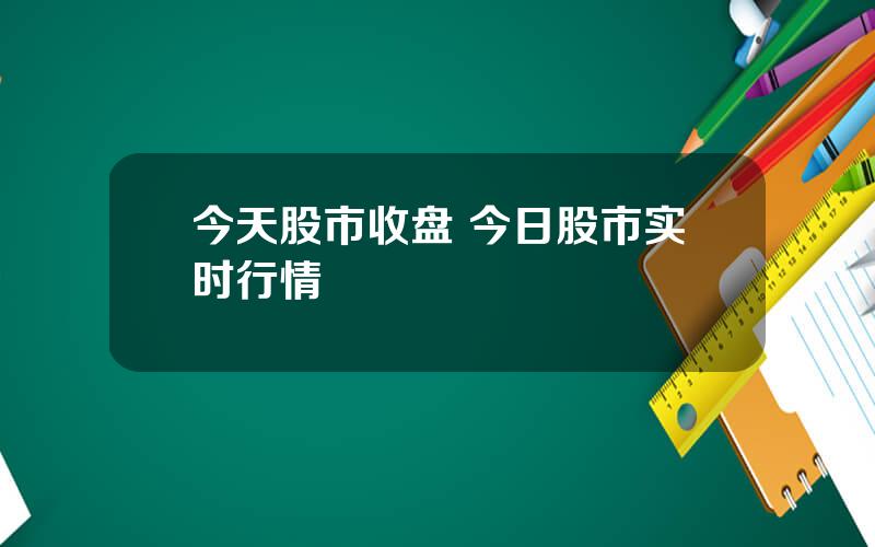 今天股市收盘 今日股市实时行情